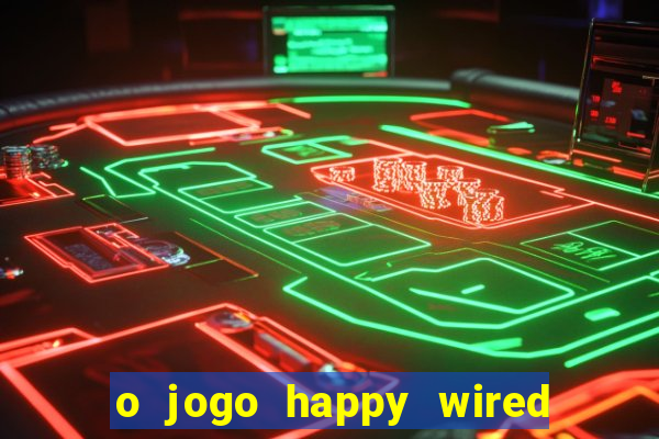 o jogo happy wired paga mesmo